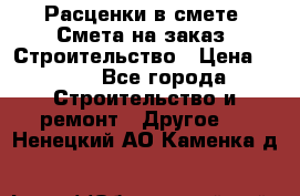 Расценки в смете. Смета на заказ. Строительство › Цена ­ 500 - Все города Строительство и ремонт » Другое   . Ненецкий АО,Каменка д.